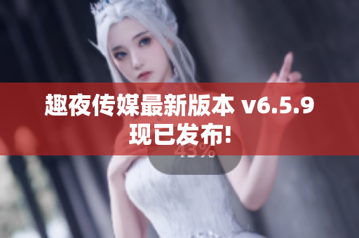 趣夜传媒最新版本 v6.5.9现已发布!