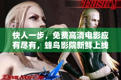快人一步，免费高清电影应有尽有，蜂鸟影院新鲜上线
