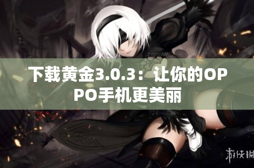 下载黄金3.0.3：让你的OPPO手机更美丽