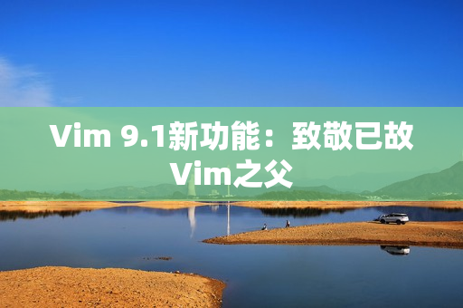 Vim 9.1新功能：致敬已故Vim之父