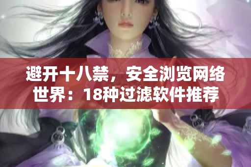 避开十八禁，安全浏览网络世界：18种过滤软件推荐