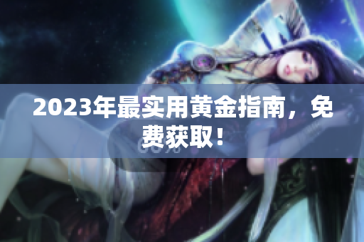 2023年最实用黄金指南，免费获取！