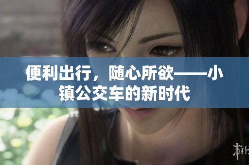 便利出行，随心所欲——小镇公交车的新时代