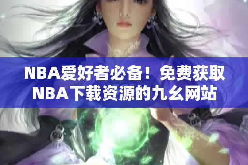 NBA爱好者必备！免费获取NBA下载资源的九幺网站