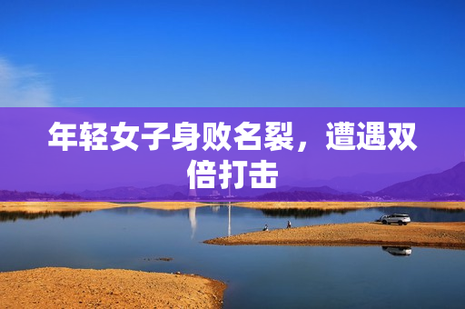 年轻女子身败名裂，遭遇双倍打击
