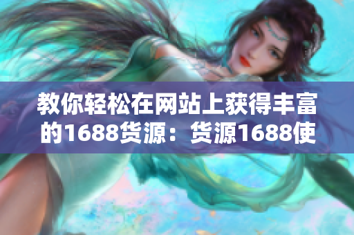 教你轻松在网站上获得丰富的1688货源：货源1688使用技巧