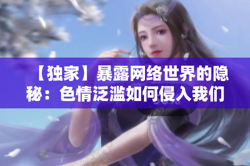 【独家】暴露网络世界的隐秘：色情泛滥如何侵入我们的生活？