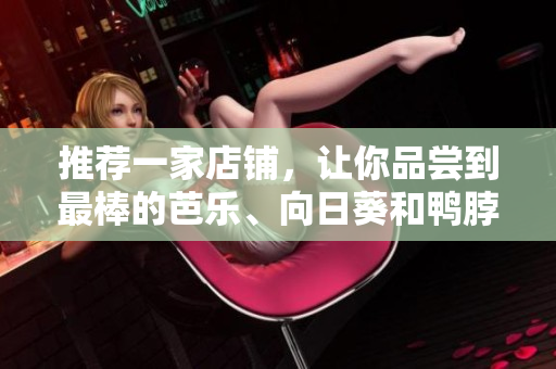 推荐一家店铺，让你品尝到最棒的芭乐、向日葵和鸭脖！
