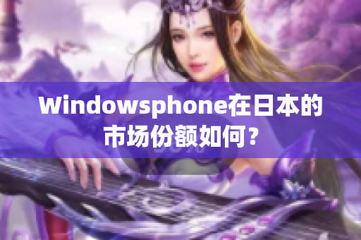 Windowsphone在日本的市场份额如何？