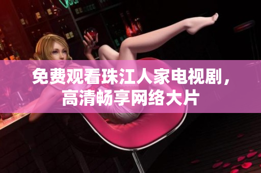 免费观看珠江人家电视剧，高清畅享网络大片