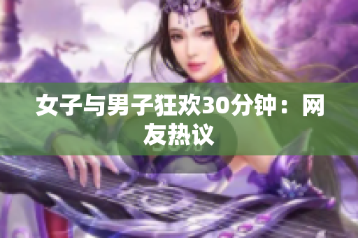 女子与男子狂欢30分钟：网友热议