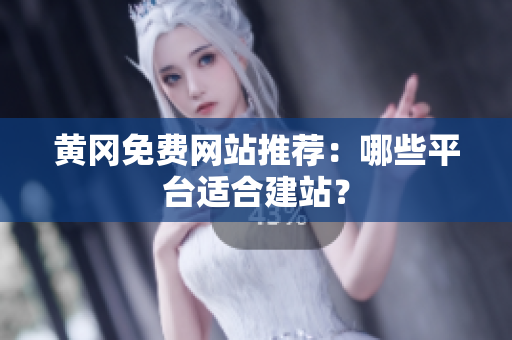 黄冈免费网站推荐：哪些平台适合建站？