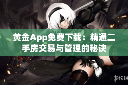 黄金App免费下载：精通二手房交易与管理的秘诀
