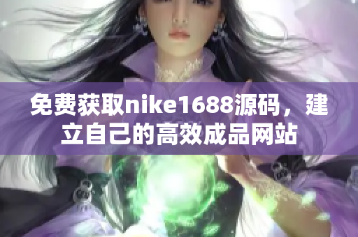 免费获取nike1688源码，建立自己的高效成品网站