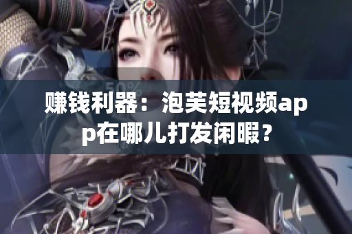 赚钱利器：泡芙短视频app在哪儿打发闲暇？