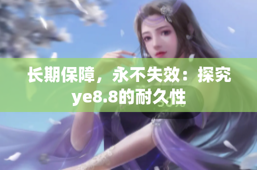 长期保障，永不失效：探究ye8.8的耐久性