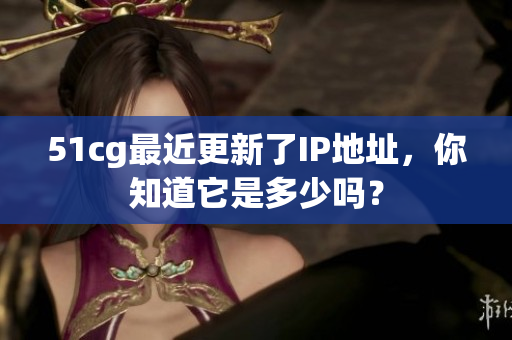 51cg最近更新了IP地址，你知道它是多少吗？