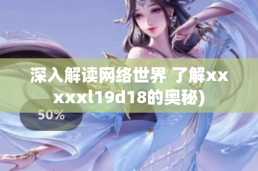 深入解读网络世界 了解xxxxxl19d18的奥秘)