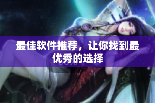 最佳软件推荐，让你找到最优秀的选择