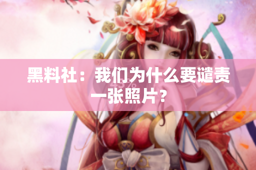 黑料社：我们为什么要谴责一张照片？