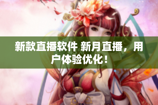 新款直播软件 新月直播，用户体验优化！