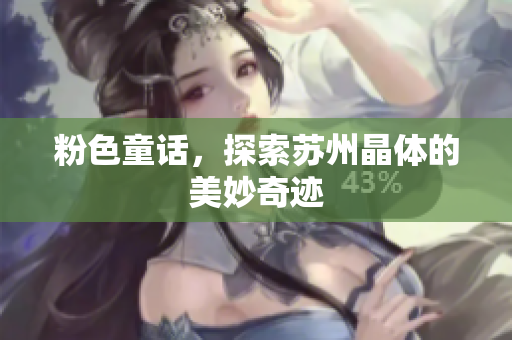 粉色童话，探索苏州晶体的美妙奇迹