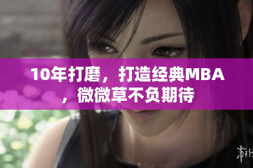 10年打磨，打造经典MBA，微微草不负期待