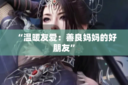 “温暖友爱：善良妈妈的好朋友”