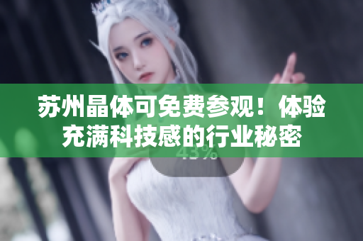 苏州晶体可免费参观！体验充满科技感的行业秘密