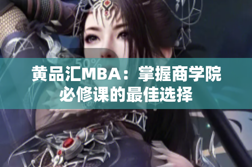 黄品汇MBA：掌握商学院必修课的最佳选择