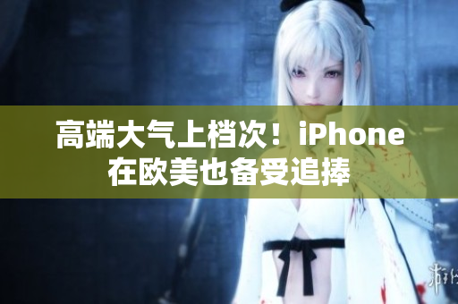 高端大气上档次！iPhone在欧美也备受追捧