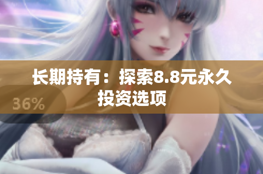长期持有：探索8.8元永久投资选项