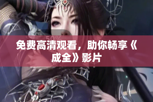 免费高清观看，助你畅享《成全》影片
