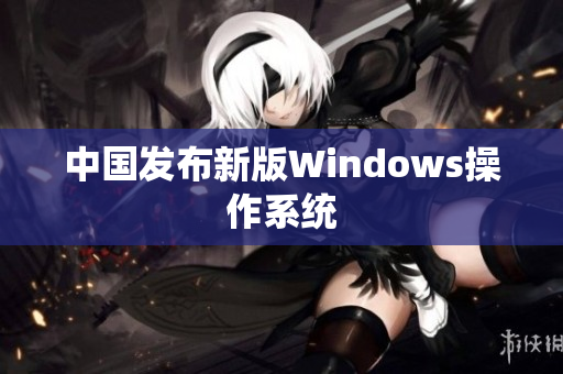 中国发布新版Windows操作系统