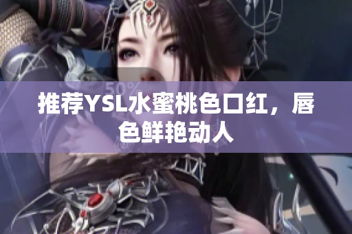 推荐YSL水蜜桃色口红，唇色鲜艳动人