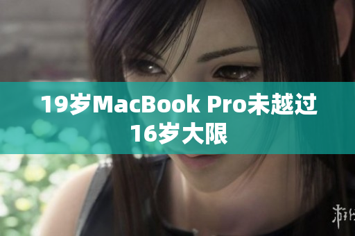 19岁MacBook Pro未越过16岁大限