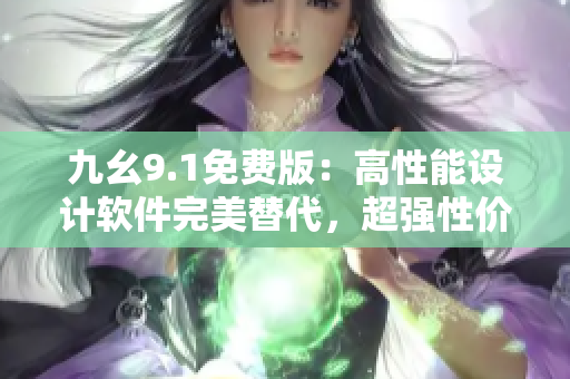 九幺9.1免费版：高性能设计软件完美替代，超强性价比！