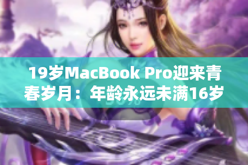 19岁MacBook Pro迎来青春岁月：年龄永远未满16岁