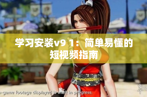 学习安装v9 1：简单易懂的短视频指南