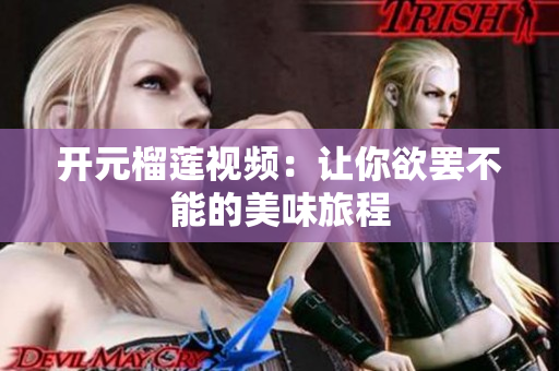 开元榴莲视频：让你欲罢不能的美味旅程
