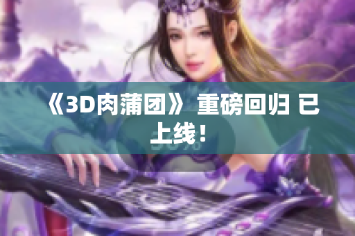 《3D肉蒲团》 重磅回归 已上线！