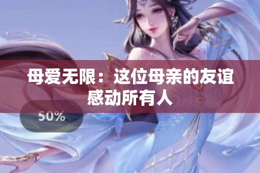 母爱无限：这位母亲的友谊感动所有人
