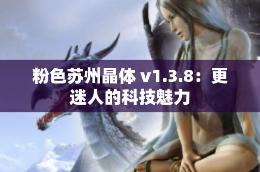 粉色苏州晶体 v1.3.8：更迷人的科技魅力