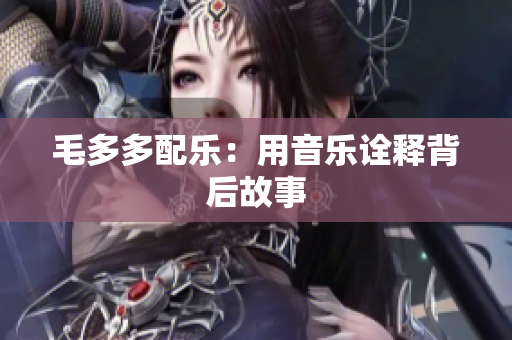 毛多多配乐：用音乐诠释背后故事