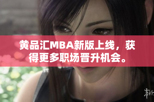 黄品汇MBA新版上线，获得更多职场晋升机会。