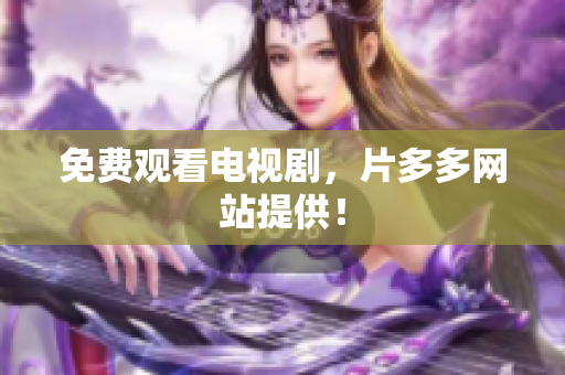 免费观看电视剧，片多多网站提供！