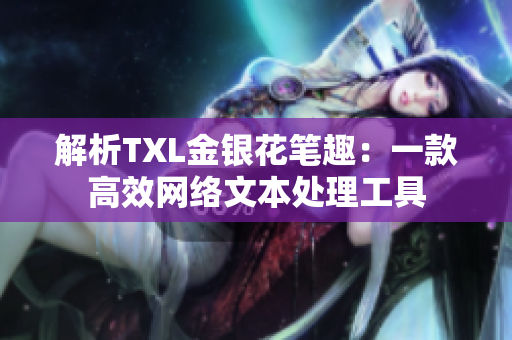 解析TXL金银花笔趣：一款高效网络文本处理工具
