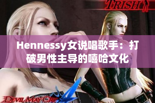 Hennessy女说唱歌手：打破男性主导的嘻哈文化