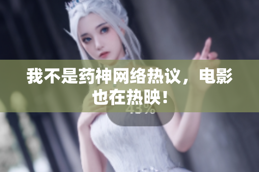 我不是药神网络热议，电影也在热映！