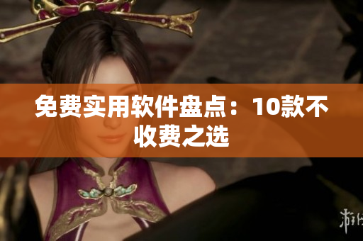 免费实用软件盘点：10款不收费之选